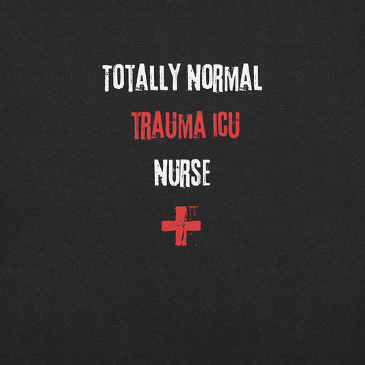 Trauma ICU Nurse Shirt (Totally Normal)